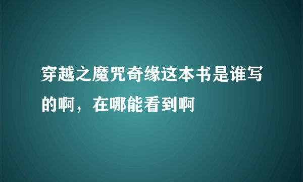 穿越之魔咒奇缘这本书是谁写的啊，在哪能看到啊