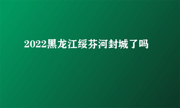 2022黑龙江绥芬河封城了吗
