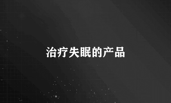 治疗失眠的产品