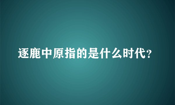 逐鹿中原指的是什么时代？