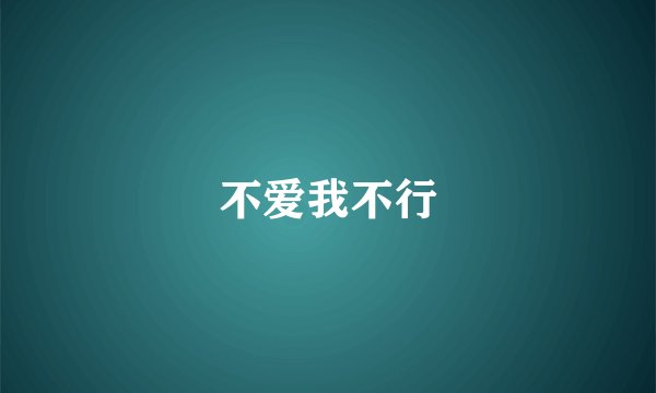 不爱我不行