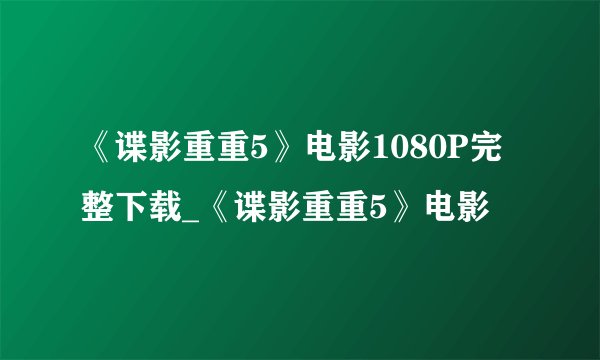 《谍影重重5》电影1080P完整下载_《谍影重重5》电影