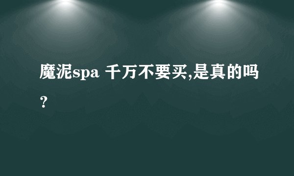 魔泥spa 千万不要买,是真的吗？