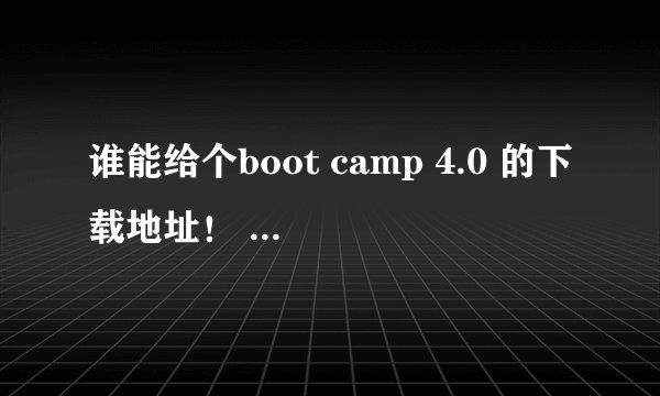 谁能给个boot camp 4.0 的下载地址！ 小弟万分感谢