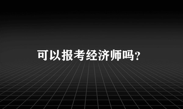 可以报考经济师吗？