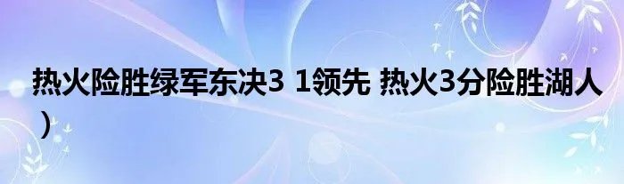 热火险胜绿军东决3 1领先 热火3分险胜湖人）