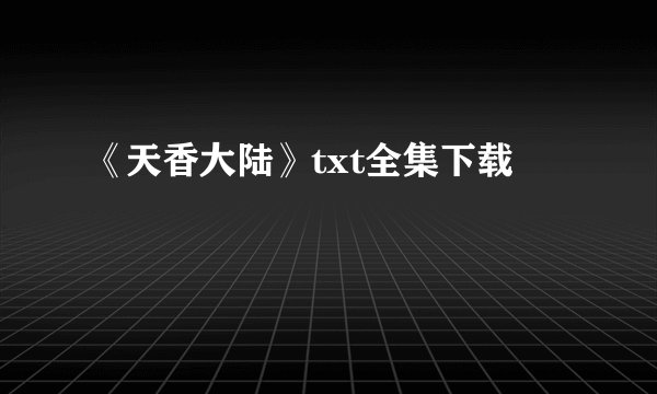 《天香大陆》txt全集下载