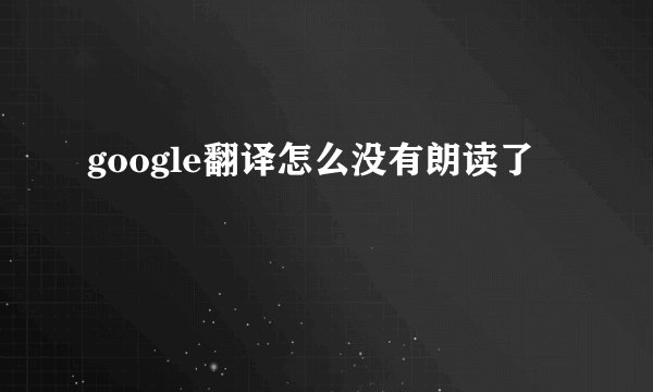 google翻译怎么没有朗读了