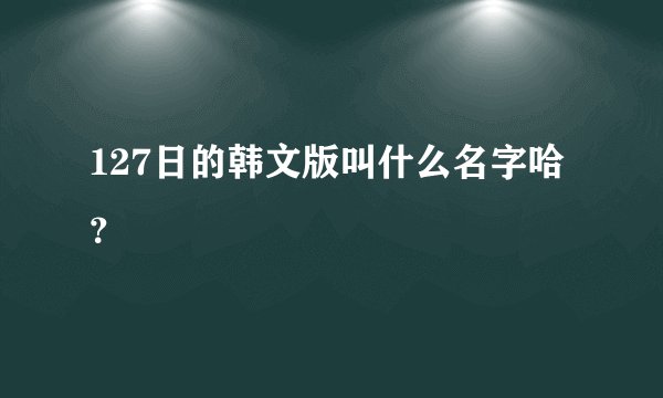 127日的韩文版叫什么名字哈？