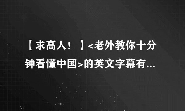 【求高人!】<老外教你十分钟看懂中国>的英文字幕有几处错误。求高人更正!