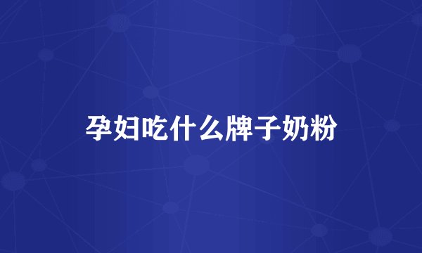 孕妇吃什么牌子奶粉