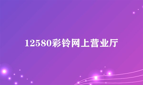 12580彩铃网上营业厅