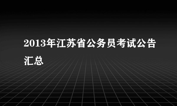 2013年江苏省公务员考试公告汇总