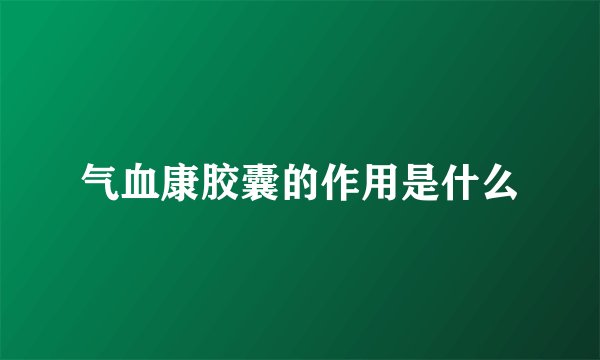 气血康胶囊的作用是什么