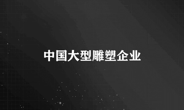 中国大型雕塑企业