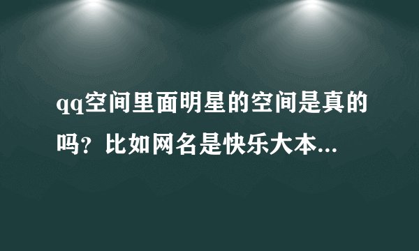 qq空间里面明星的空间是真的吗？比如网名是快乐大本营谢娜这个真的是谢娜本人的吗？