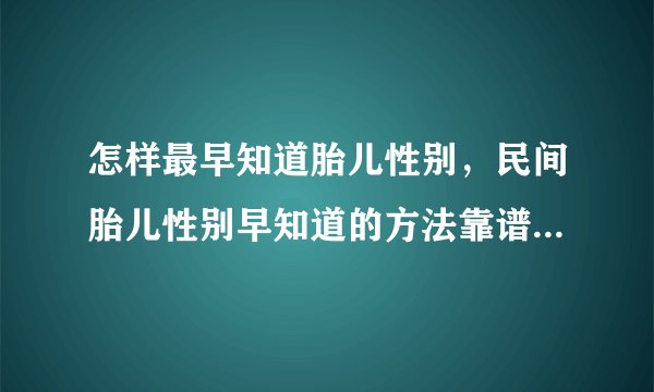 怎样最早知道胎儿性别,民间胎儿性别早知道的方法靠谱吗,如何最早时间知道胎儿性别