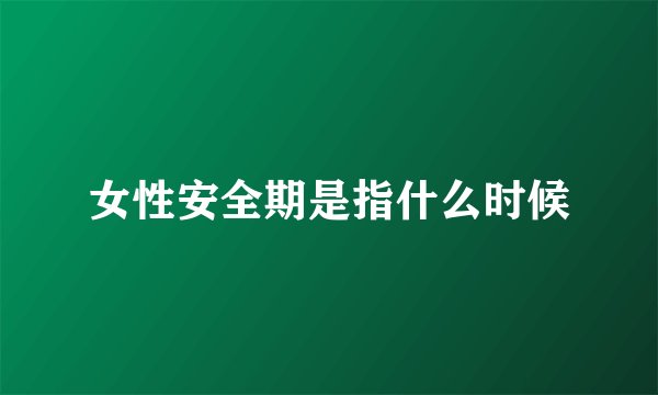 女性安全期是指什么时候