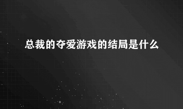 总裁的夺爱游戏的结局是什么