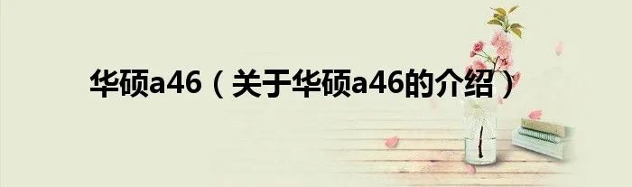 华硕a46（关于华硕a46的介绍）