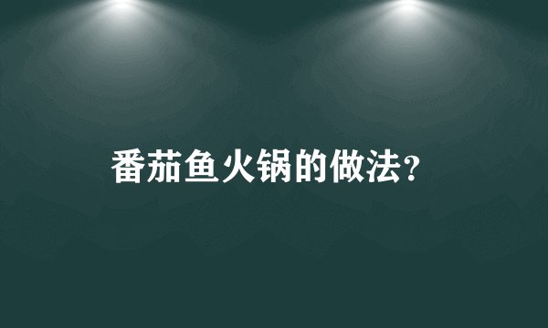 番茄鱼火锅的做法？