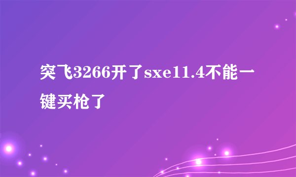 突飞3266开了sxe11.4不能一键买枪了