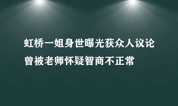 虹桥一姐身世曝光获众人议论曾被老师怀疑智商不正常