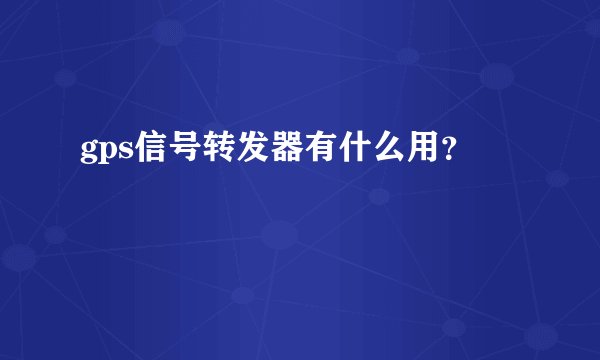 gps信号转发器有什么用？