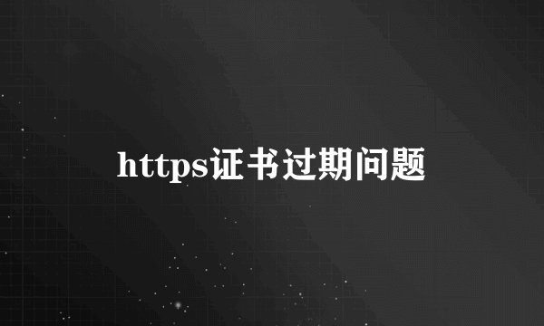 https证书过期问题
