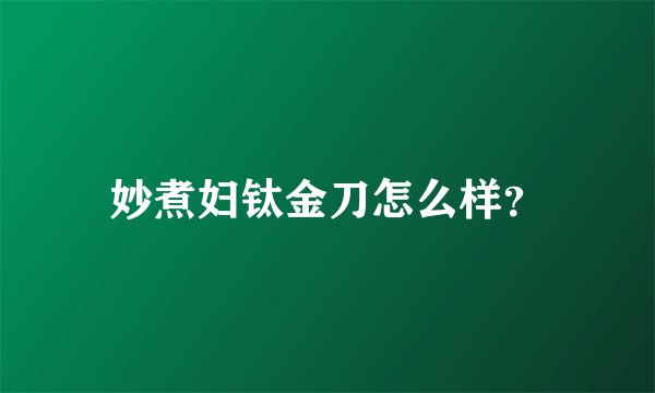 妙煮妇钛金刀怎么样？