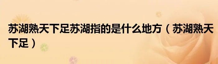 苏湖熟天下足苏湖指的是什么地方（苏湖熟天下足）