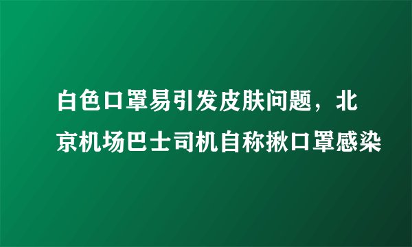白色口罩易引发皮肤问题，北京机场巴士司机自称揪口罩感染