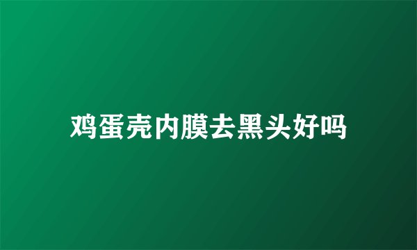 鸡蛋壳内膜去黑头好吗