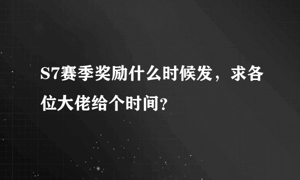 S7赛季奖励什么时候发,求各位大佬给个时间?