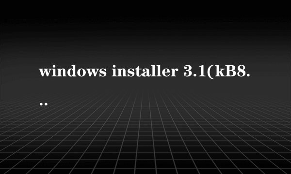 windows installer 3.1(kB893803)是什么东西啊