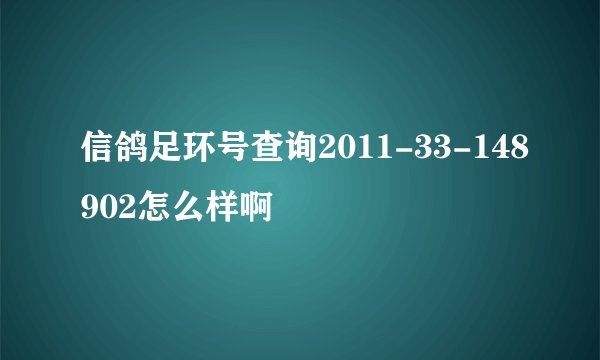 信鸽足环号查询2011-33-148902怎么样啊