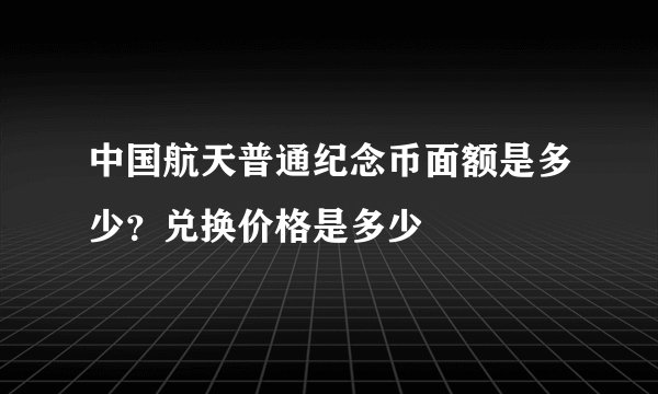 中国航天普通纪念币面额是多少?兑换价格是多少