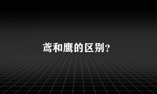 鸢和鹰的区别？