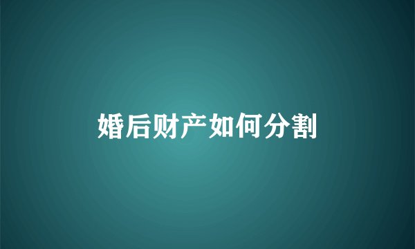 婚后财产如何分割