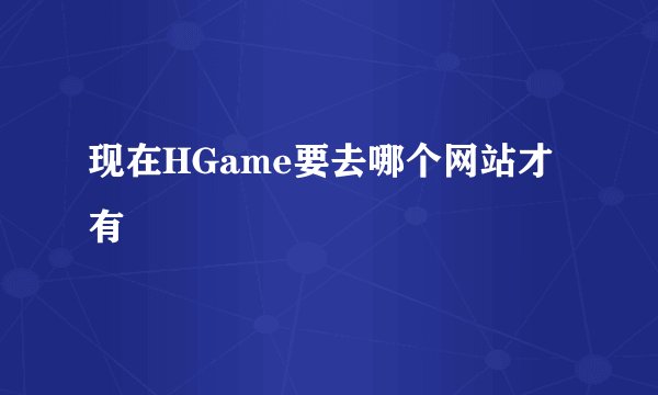 现在HGame要去哪个网站才有
