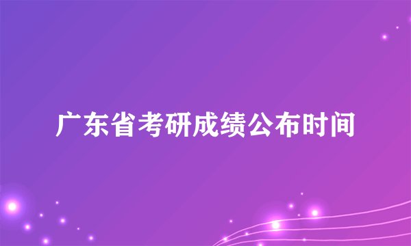 广东省考研成绩公布时间
