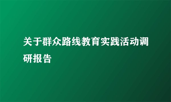 关于群众路线教育实践活动调研报告
