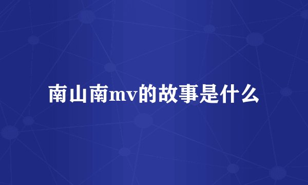 南山南mv的故事是什么