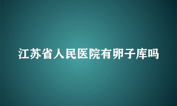 江苏省人民医院有卵子库吗