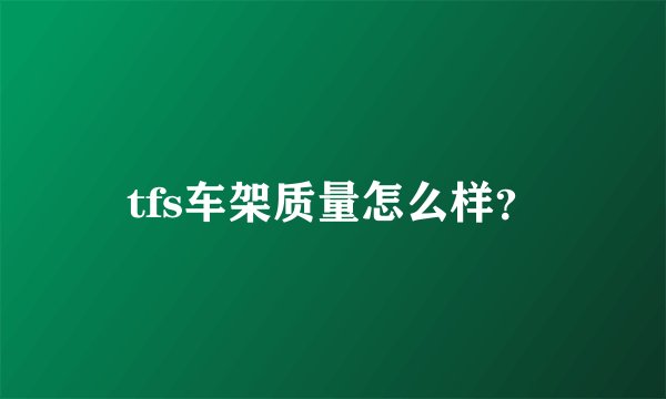 tfs车架质量怎么样？