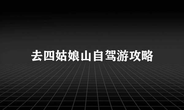 去四姑娘山自驾游攻略