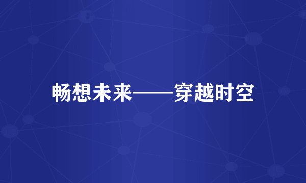 畅想未来——穿越时空