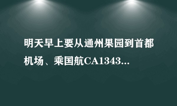 明天早上要从通州果园到首都机场、乘国航CA1343航班的飞机到长沙、请问到第几航站楼乘机?