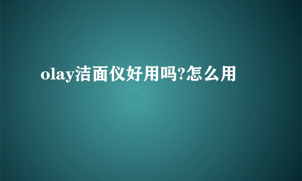 olay洁面仪好用吗?怎么用
