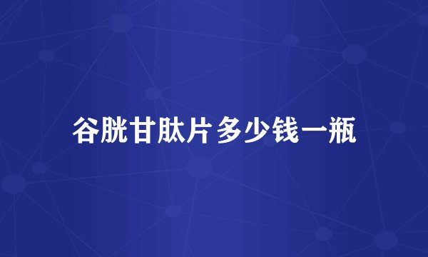 谷胱甘肽片多少钱一瓶